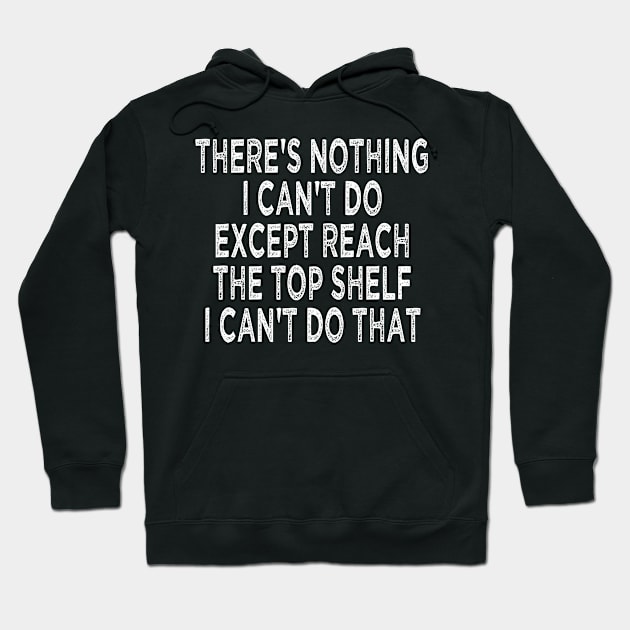 there's nothing i can't do except reach the top shelf i can't do that Hoodie by mdr design